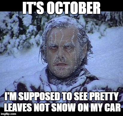 October Snow | IT'S OCTOBER; I'M SUPPOSED TO SEE PRETTY LEAVES NOT SNOW ON MY CAR | image tagged in mother nature | made w/ Imgflip meme maker