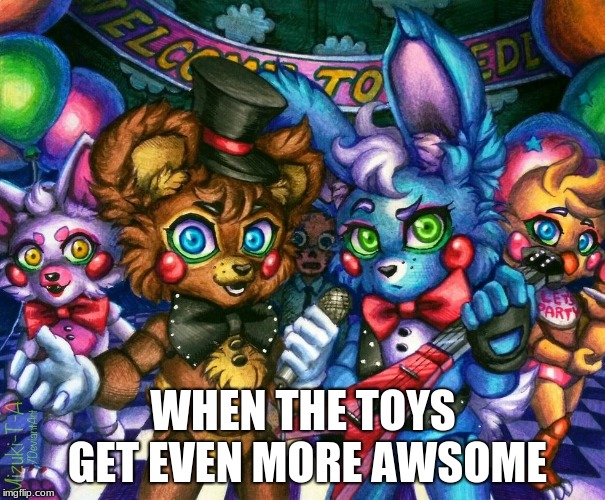 WHEN THE TOYS GET EVEN MORE AWESOME | image tagged in fnaf2 | made w/ Imgflip meme maker