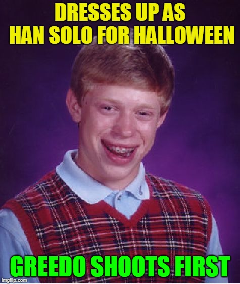 Bad Luck Brian Meme | DRESSES UP AS HAN SOLO FOR HALLOWEEN GREEDO SHOOTS FIRST | image tagged in memes,bad luck brian | made w/ Imgflip meme maker
