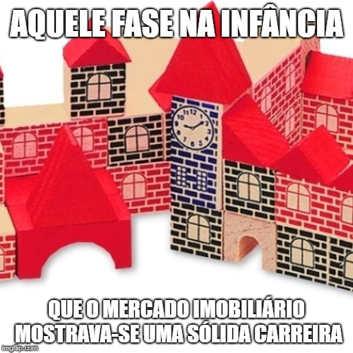 AQUELE FASE NA INFÂNCIA; QUE O MERCADO IMOBILIÁRIO MOSTRAVA-SE UMA SÓLIDA CARREIRA | made w/ Imgflip meme maker