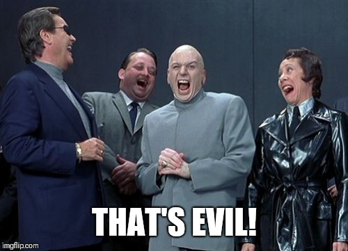 Laughing Villains Meme | THAT'S EVIL! | image tagged in memes,laughing villains | made w/ Imgflip meme maker