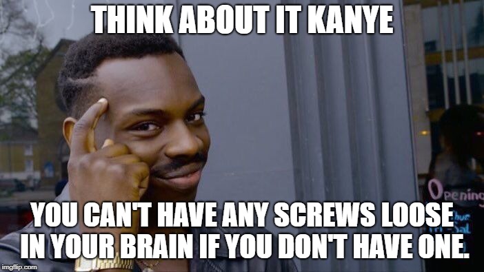 Roll Safe Think About It Meme | THINK ABOUT IT KANYE; YOU CAN'T HAVE ANY SCREWS LOOSE IN YOUR BRAIN IF YOU DON'T HAVE ONE. | image tagged in memes,roll safe think about it | made w/ Imgflip meme maker