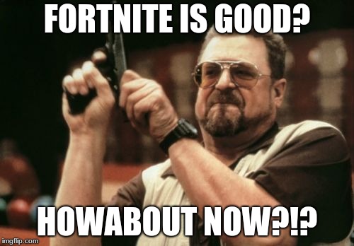 Am I The Only One Around Here Meme | FORTNITE IS GOOD? HOWABOUT NOW?!? | image tagged in memes,am i the only one around here | made w/ Imgflip meme maker