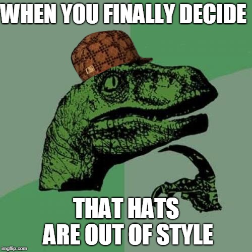 Philosoraptor Meme | WHEN YOU FINALLY DECIDE; THAT HATS ARE OUT OF STYLE | image tagged in memes,philosoraptor,scumbag | made w/ Imgflip meme maker