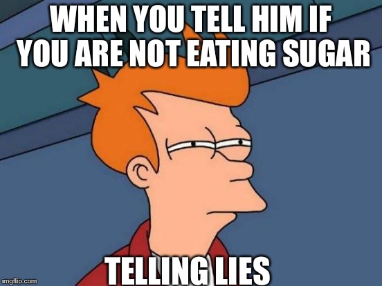 Futurama Fry | WHEN YOU TELL HIM IF YOU ARE NOT EATING SUGAR; TELLING LIES | image tagged in memes,futurama fry | made w/ Imgflip meme maker