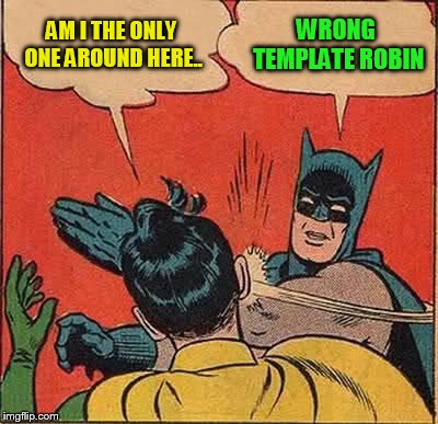 Batman Slapping Robin Meme | AM I THE ONLY ONE AROUND HERE.. WRONG TEMPLATE ROBIN | image tagged in memes,batman slapping robin | made w/ Imgflip meme maker