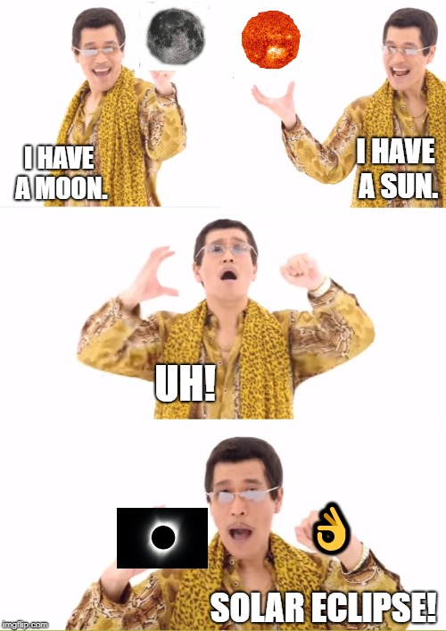 PPAP | I HAVE A SUN. I HAVE A MOON. UH! 👌; SOLAR ECLIPSE! | image tagged in memes,ppap | made w/ Imgflip meme maker