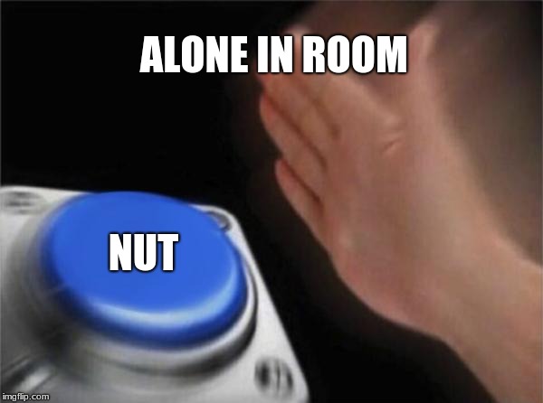 Blank Nut Button Meme | ALONE IN ROOM; NUT | image tagged in memes,blank nut button | made w/ Imgflip meme maker
