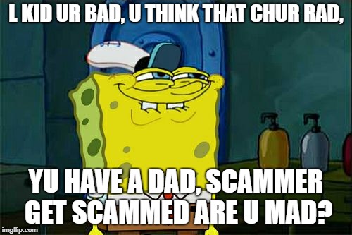 Don't You Squidward | L KID UR BAD, U THINK THAT CHUR RAD, YU HAVE A DAD, SCAMMER GET SCAMMED ARE U MAD? | image tagged in memes,dont you squidward | made w/ Imgflip meme maker