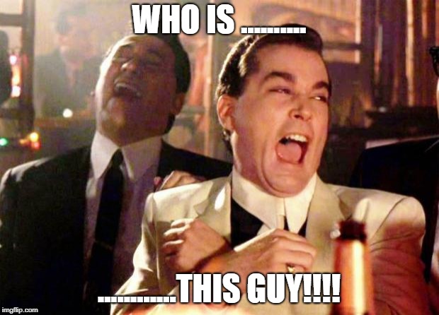 Wise guys laughing | WHO IS .......... ............THIS GUY!!!! | image tagged in wise guys laughing | made w/ Imgflip meme maker
