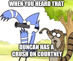 Regular Show OHHH! |  WHEN YOU HEARD THAT; DUNCAN HAS A CRUSH ON COURTNEY | image tagged in regular show ohhh | made w/ Imgflip meme maker