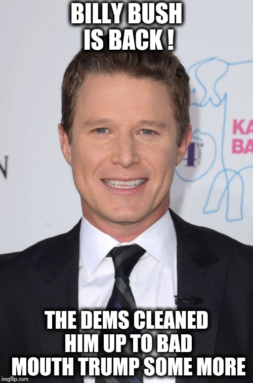 They just keep firing blanks | BILLY BUSH IS BACK ! THE DEMS CLEANED HIM UP TO BAD MOUTH TRUMP SOME MORE | image tagged in bush,you're drunk,past life pete,professional,drunk | made w/ Imgflip meme maker