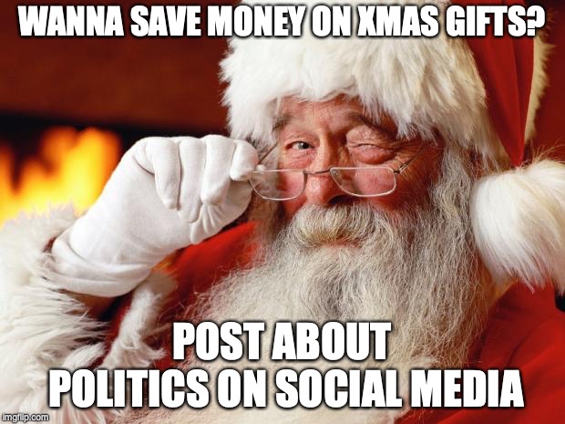 santa | WANNA SAVE MONEY ON XMAS GIFTS? POST ABOUT POLITICS ON SOCIAL MEDIA | image tagged in santa,politics | made w/ Imgflip meme maker