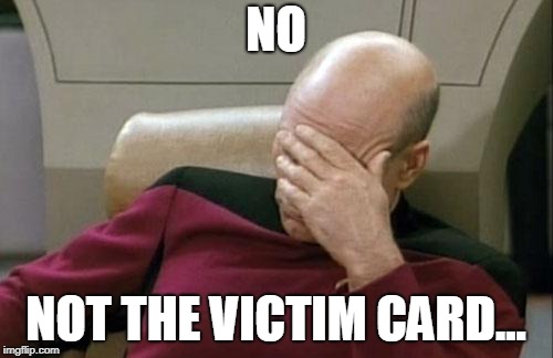 Captain Picard Facepalm Meme | NO; NOT THE VICTIM CARD... | image tagged in memes,captain picard facepalm | made w/ Imgflip meme maker