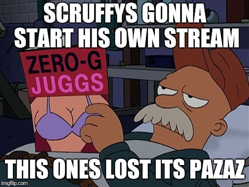 Scruffy Zero-G Juggs | SCRUFFYS GONNA START HIS OWN STREAM; THIS ONES LOST ITS PAZAZ | image tagged in scruffy zero-g juggs | made w/ Imgflip meme maker