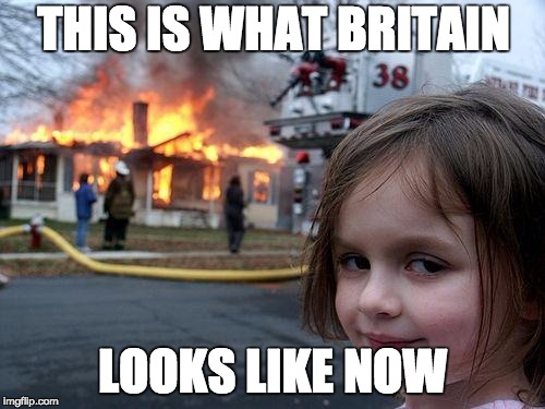 Disaster Girl | THIS IS WHAT BRITAIN; LOOKS LIKE NOW | image tagged in memes,disaster girl | made w/ Imgflip meme maker