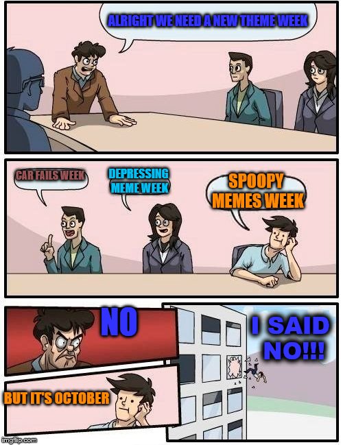 Seriously, everyone's AVOIDING the spoopy memes! Spoopy Meme Week- Oct 14-20 a Netheris event  | ALRIGHT WE NEED A NEW THEME WEEK; CAR FAILS WEEK; DEPRESSING MEME WEEK; SPOOPY MEMES WEEK; NO; I SAID NO!!! BUT IT'S OCTOBER | image tagged in memes,boardroom meeting suggestion,spoopy,spooky,spoopy memes week | made w/ Imgflip meme maker