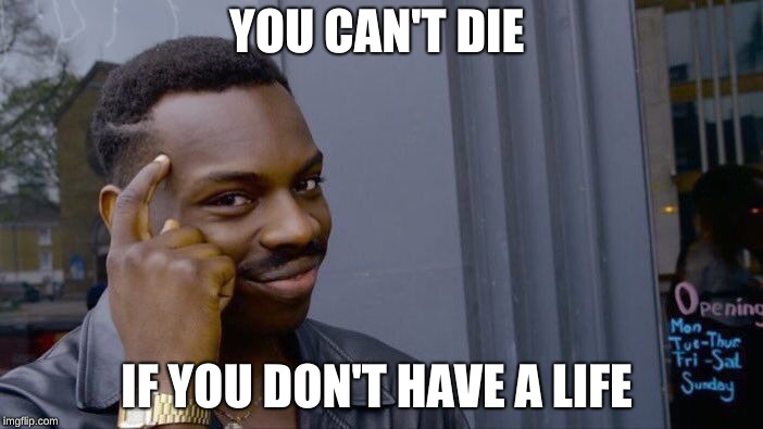 Roll Safe Think About It | YOU CAN'T DIE; IF YOU DON'T HAVE A LIFE | image tagged in memes,roll safe think about it | made w/ Imgflip meme maker