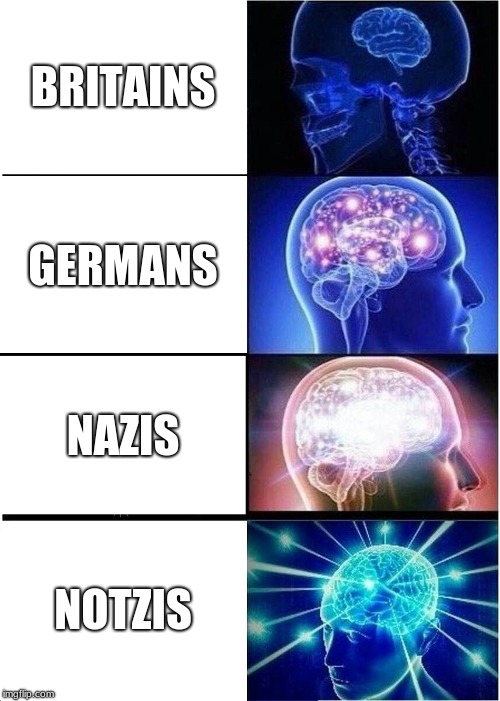 Expanding Brain Meme | BRITAINS; GERMANS; NAZIS; NOTZIS | image tagged in memes,expanding brain | made w/ Imgflip meme maker