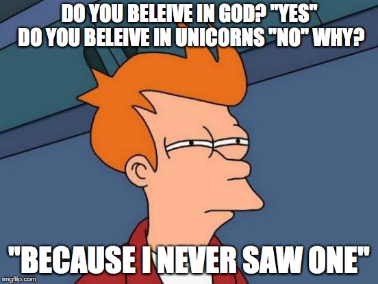 Futurama Fry Meme | DO YOU BELEIVE IN GOD? "YES" DO YOU BELEIVE IN UNICORNS "NO" WHY? "BECAUSE I NEVER SAW ONE" | image tagged in memes,futurama fry | made w/ Imgflip meme maker