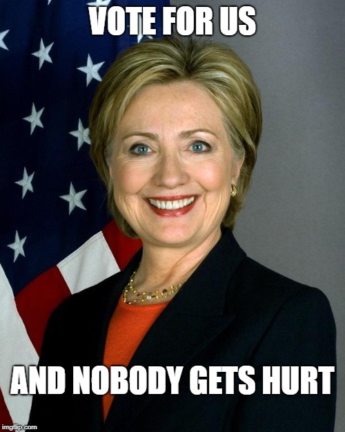 Hillary Clinton | VOTE FOR US; AND NOBODY GETS HURT | image tagged in memes,hillary clinton | made w/ Imgflip meme maker