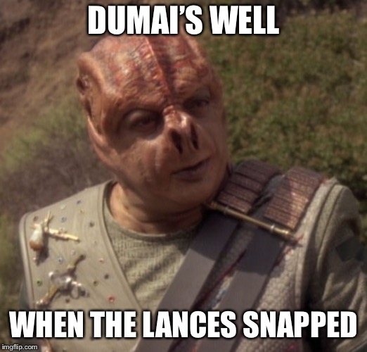 Darmok | DUMAI’S WELL; WHEN THE LANCES SNAPPED | image tagged in darmok | made w/ Imgflip meme maker