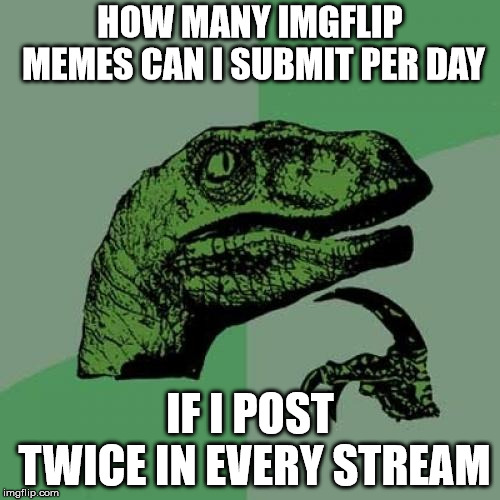 Philosoraptor | HOW MANY IMGFLIP MEMES CAN I SUBMIT PER DAY; IF I POST TWICE IN EVERY STREAM | image tagged in memes,philosoraptor,imgflip,stream,post | made w/ Imgflip meme maker