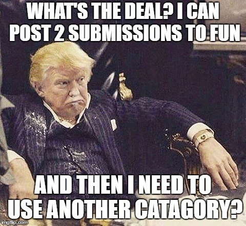 Who comes up with this dumb ass shit anyway? | WHAT'S THE DEAL? I CAN POST 2 SUBMISSIONS TO FUN; AND THEN I NEED TO USE ANOTHER CATAGORY? | image tagged in random,submissions,assholes,you suck,confusion,dip shit | made w/ Imgflip meme maker
