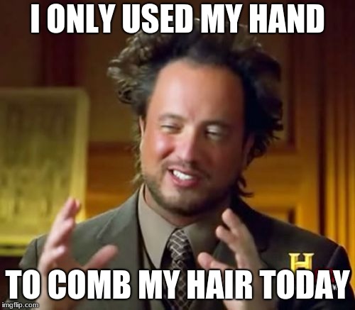 Ancient Aliens Meme | I ONLY USED MY HAND; TO COMB MY HAIR TODAY | image tagged in memes,ancient aliens | made w/ Imgflip meme maker