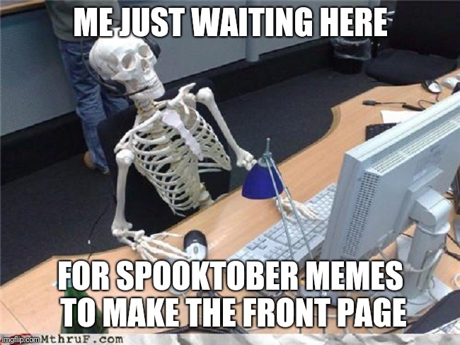 Skelton | ME JUST WAITING HERE; FOR SPOOKTOBER MEMES TO MAKE THE FRONT PAGE | image tagged in skelton | made w/ Imgflip meme maker