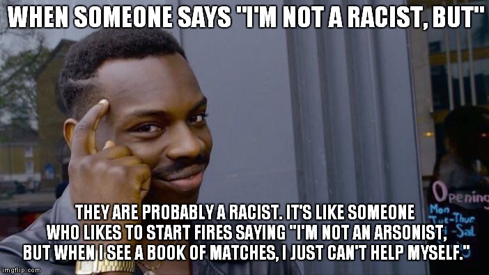 If There Is No Such Thing As Racism, Why Do We Talk About Race So Much.. | WHEN SOMEONE SAYS "I'M NOT A RACIST, BUT"; THEY ARE PROBABLY A RACIST. IT'S LIKE SOMEONE WHO LIKES TO START FIRES SAYING "I'M NOT AN ARSONIST, BUT WHEN I SEE A BOOK OF MATCHES, I JUST CAN'T HELP MYSELF." | image tagged in memes,roll safe think about it,racism,the racism doesn't exist racist | made w/ Imgflip meme maker