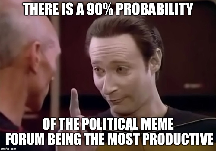 The new political meme submission forum |  THERE IS A 90% PROBABILITY; OF THE POLITICAL MEME FORUM BEING THE MOST PRODUCTIVE | image tagged in mr data says,political meme,popular,memes | made w/ Imgflip meme maker