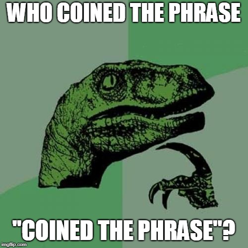 Philosoraptor Meme | WHO COINED THE PHRASE "COINED THE PHRASE"? | image tagged in memes,philosoraptor | made w/ Imgflip meme maker