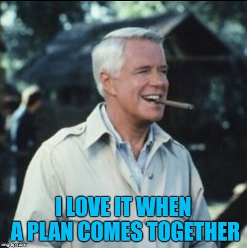 I love it when a plan comes together | I LOVE IT WHEN A PLAN COMES TOGETHER | image tagged in i love it when a plan comes together | made w/ Imgflip meme maker