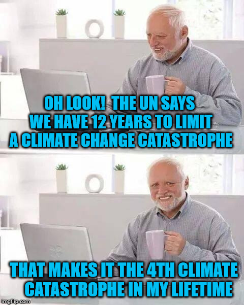Hide the Pain Harold | OH LOOK!  THE UN SAYS WE HAVE 12 YEARS TO LIMIT A CLIMATE CHANGE CATASTROPHE; THAT MAKES IT THE 4TH CLIMATE   CATASTROPHE IN MY LIFETIME | image tagged in memes,hide the pain harold,climate change,catastrophe | made w/ Imgflip meme maker