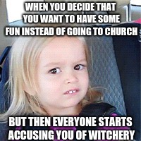 side eyed | WHEN YOU DECIDE THAT YOU WANT TO HAVE SOME FUN INSTEAD OF GOING TO CHURCH; BUT THEN EVERYONE STARTS ACCUSING YOU OF WITCHERY | image tagged in side eyed | made w/ Imgflip meme maker