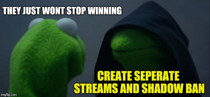 Evil Kermit Meme | THEY JUST WONT STOP WINNING; CREATE SEPERATE STREAMS AND SHADOW BAN | image tagged in memes,evil kermit | made w/ Imgflip meme maker