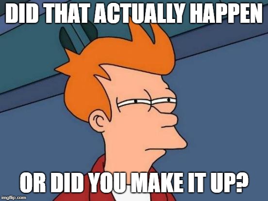 Futurama Fry Meme | DID THAT ACTUALLY HAPPEN OR DID YOU MAKE IT UP? | image tagged in memes,futurama fry | made w/ Imgflip meme maker