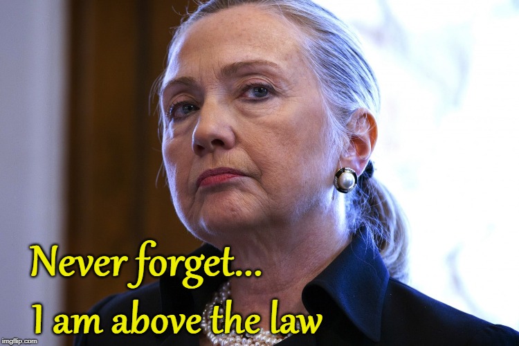 Hillary Above The Law | Never forget... I am above the law | image tagged in hillary clinton | made w/ Imgflip meme maker