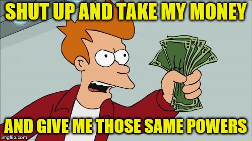 Shut Up And Take My Money Fry Meme | SHUT UP AND TAKE MY MONEY AND GIVE ME THOSE SAME POWERS | image tagged in memes,shut up and take my money fry | made w/ Imgflip meme maker