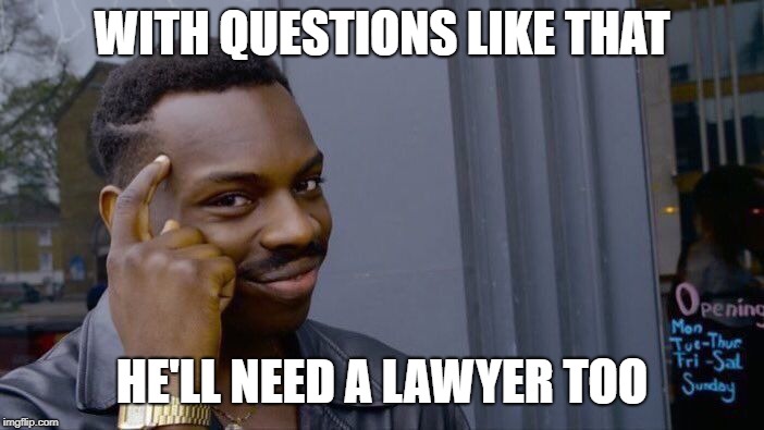 Roll Safe Think About It Meme | WITH QUESTIONS LIKE THAT HE'LL NEED A LAWYER TOO | image tagged in memes,roll safe think about it | made w/ Imgflip meme maker