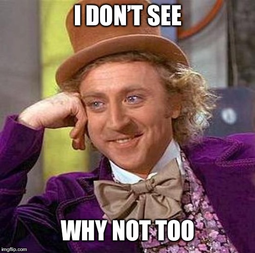 Creepy Condescending Wonka Meme | I DON’T SEE WHY NOT TOO | image tagged in memes,creepy condescending wonka | made w/ Imgflip meme maker