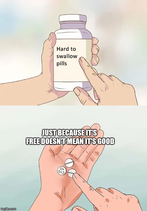 Hard To Swallow Pills Meme | JUST BECAUSE IT'S FREE DOESN'T MEAN IT'S GOOD | image tagged in memes,hard to swallow pills | made w/ Imgflip meme maker