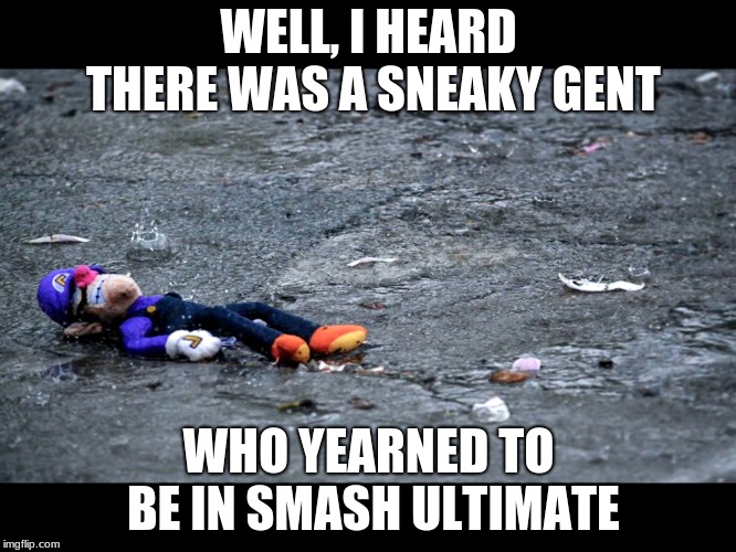 Waluigis fogoten  | WELL, I HEARD THERE WAS A SNEAKY GENT; WHO YEARNED TO BE IN SMASH ULTIMATE | image tagged in waluigis fogoten | made w/ Imgflip meme maker