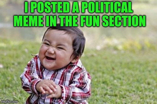 There's always going to be trolls | I POSTED A POLITICAL MEME IN THE FUN SECTION | image tagged in evil toddler,trolls,imgflip categories,pipe_picasso | made w/ Imgflip meme maker