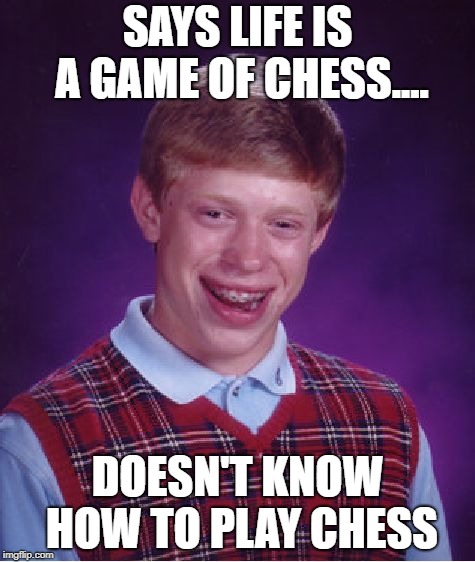 Bad Luck Brian Meme | SAYS LIFE IS A GAME OF CHESS.... DOESN'T KNOW HOW TO PLAY CHESS | image tagged in memes,bad luck brian | made w/ Imgflip meme maker