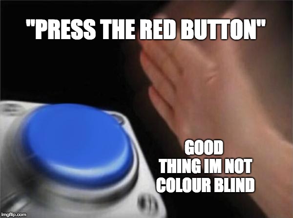 Blank Nut Button | "PRESS THE RED BUTTON"; GOOD THING IM NOT COLOUR BLIND | image tagged in memes,blank nut button | made w/ Imgflip meme maker