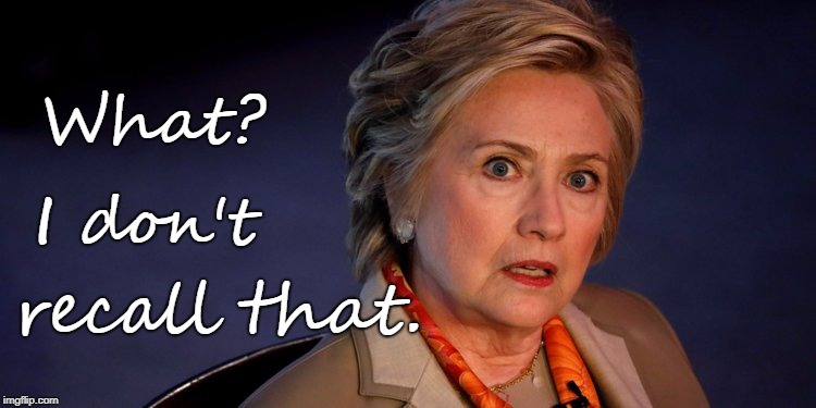 Hillary doesn't recall | What? I don't; recall that. | image tagged in hillary clinton,no memory,liar | made w/ Imgflip meme maker
