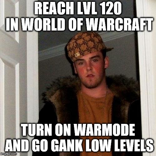 scumbag wow | REACH LVL 120 IN WORLD OF WARCRAFT; TURN ON WARMODE AND GO GANK LOW LEVELS | image tagged in memes,scumbag steve,world of warcraft | made w/ Imgflip meme maker