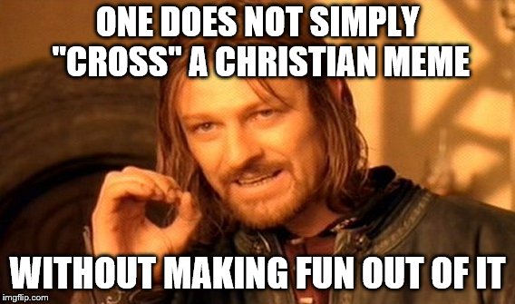 One Does Not Simply Meme | ONE DOES NOT SIMPLY "CROSS" A CHRISTIAN MEME WITHOUT MAKING FUN OUT OF IT | image tagged in memes,one does not simply | made w/ Imgflip meme maker